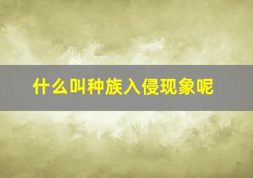 什么叫种族入侵现象呢