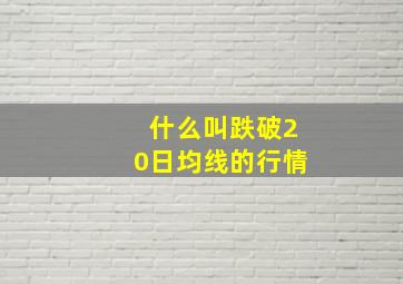 什么叫跌破20日均线的行情