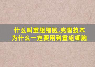 什么叫重组细胞,克隆技术为什么一定要用到重组细胞