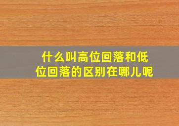 什么叫高位回落和低位回落的区别在哪儿呢