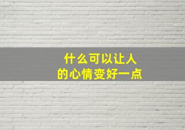 什么可以让人的心情变好一点