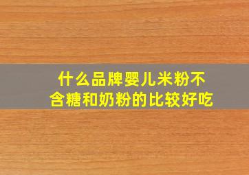 什么品牌婴儿米粉不含糖和奶粉的比较好吃