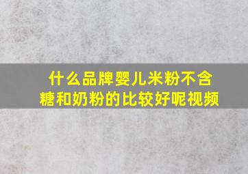 什么品牌婴儿米粉不含糖和奶粉的比较好呢视频