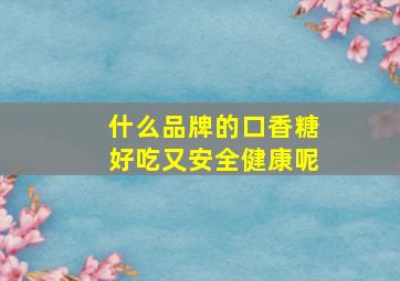 什么品牌的口香糖好吃又安全健康呢