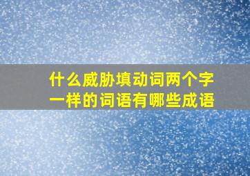 什么威胁填动词两个字一样的词语有哪些成语