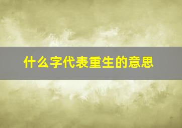 什么字代表重生的意思