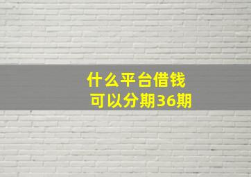 什么平台借钱可以分期36期