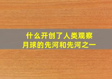 什么开创了人类观察月球的先河和先河之一