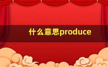 什么意思produce