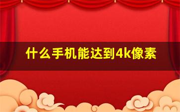 什么手机能达到4k像素