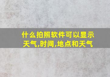 什么拍照软件可以显示天气,时间,地点和天气