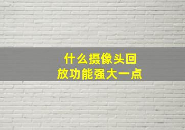 什么摄像头回放功能强大一点