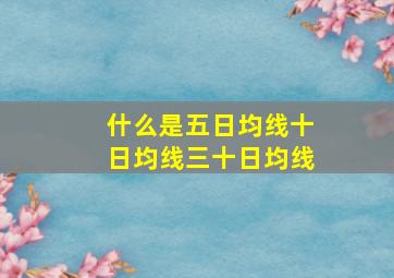 什么是五日均线十日均线三十日均线