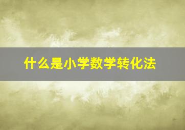 什么是小学数学转化法