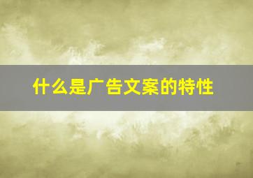 什么是广告文案的特性