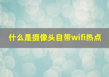 什么是摄像头自带wifi热点