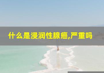 什么是浸润性腺癌,严重吗