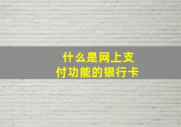 什么是网上支付功能的银行卡