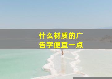 什么材质的广告字便宜一点