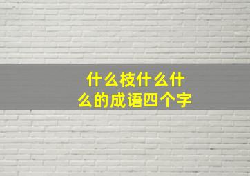 什么枝什么什么的成语四个字