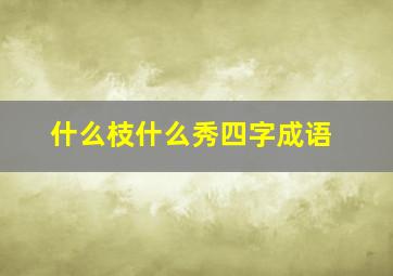 什么枝什么秀四字成语