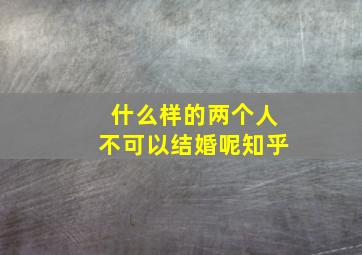 什么样的两个人不可以结婚呢知乎