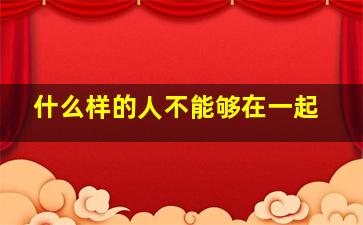 什么样的人不能够在一起