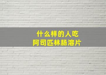 什么样的人吃阿司匹林肠溶片