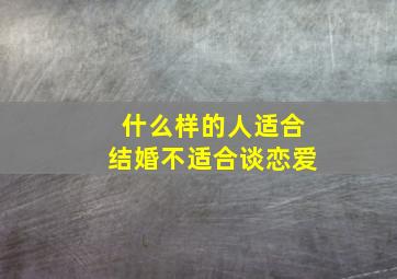 什么样的人适合结婚不适合谈恋爱