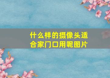 什么样的摄像头适合家门口用呢图片