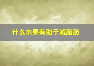 什么水果有助于减脂肪