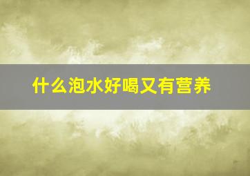 什么泡水好喝又有营养