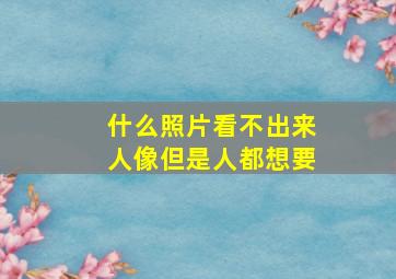 什么照片看不出来人像但是人都想要