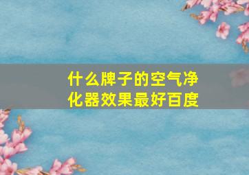 什么牌子的空气净化器效果最好百度