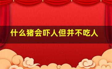 什么猪会吓人但并不吃人