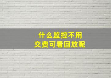 什么监控不用交费可看回放呢