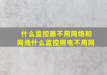 什么监控器不用网络和网线什么监控用电不用网