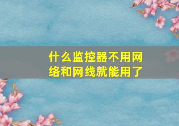 什么监控器不用网络和网线就能用了