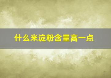 什么米淀粉含量高一点