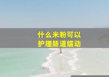 什么米粉可以护理肠道蠕动