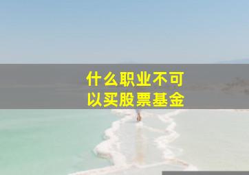 什么职业不可以买股票基金