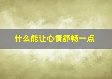 什么能让心情舒畅一点