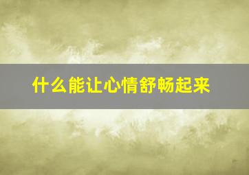 什么能让心情舒畅起来