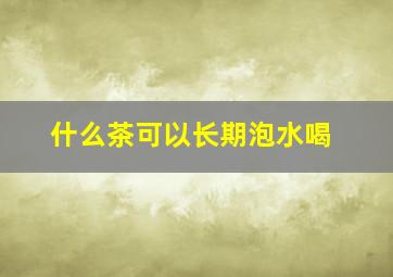 什么茶可以长期泡水喝