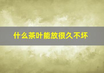 什么茶叶能放很久不坏