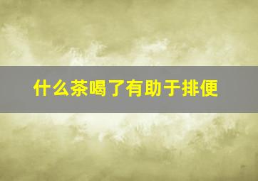 什么茶喝了有助于排便