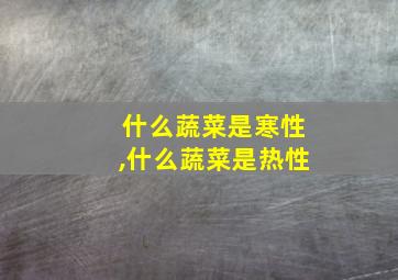 什么蔬菜是寒性,什么蔬菜是热性