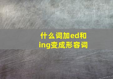 什么词加ed和ing变成形容词