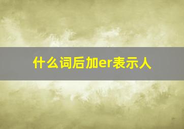 什么词后加er表示人