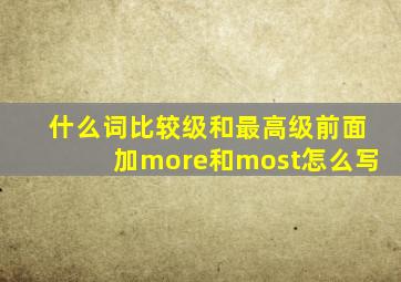 什么词比较级和最高级前面加more和most怎么写